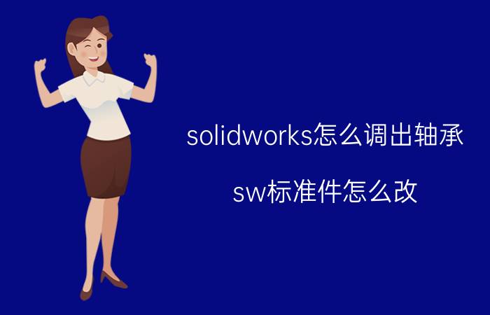 solidworks怎么调出轴承 sw标准件怎么改？